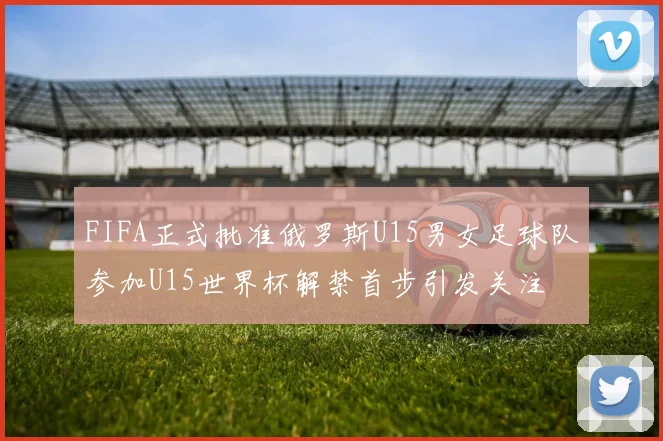 FIFA正式批准俄罗斯U15男女足球队参加U15世界杯解禁首步引发关注