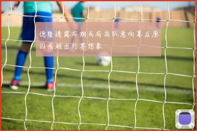 德隆透露布朗或有离队意向幕后原因或超出外界想象