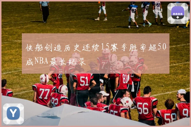 快船创造历史连续15赛季胜率超50成NBA最长纪录