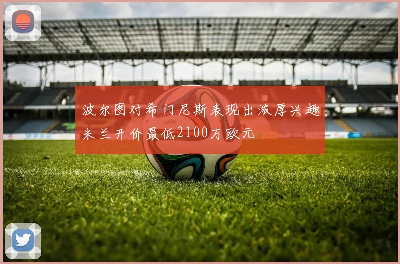 波尔图对希门尼斯表现出浓厚兴趣米兰开价最低2100万欧元