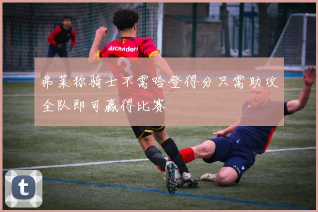 弗莱称骑士不需哈登得分只需助攻全队即可赢得比赛