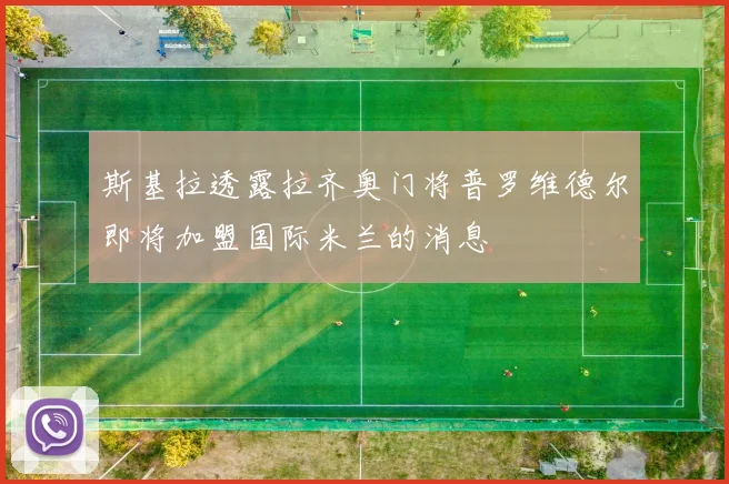 斯基拉透露拉齐奥门将普罗维德尔即将加盟国际米兰的消息