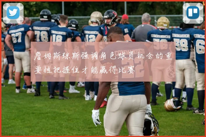 詹姆斯琼斯强调角色球员机会的重要性把握住才能赢得比赛
