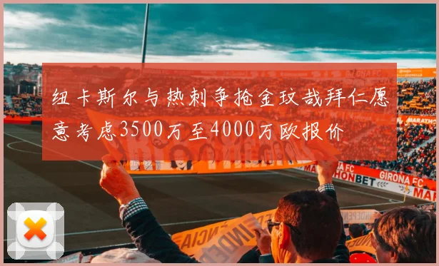纽卡斯尔与热刺争抢金玟哉拜仁愿意考虑3500万至4000万欧报价