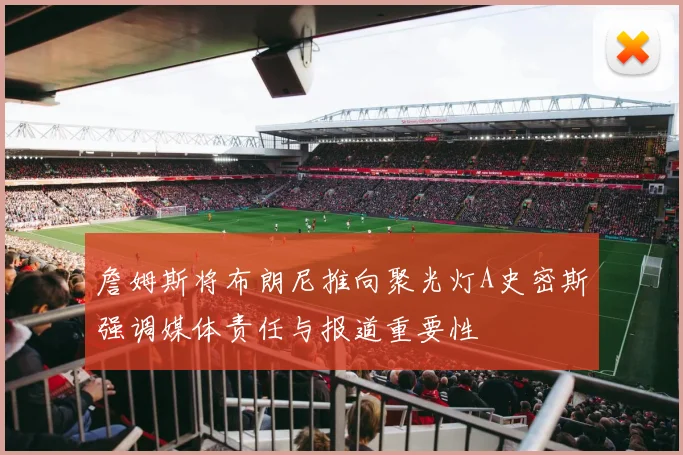 詹姆斯将布朗尼推向聚光灯A史密斯强调媒体责任与报道重要性