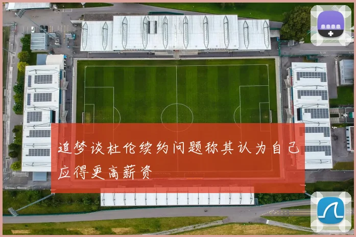 追梦谈杜伦续约问题称其认为自己应得更高薪资