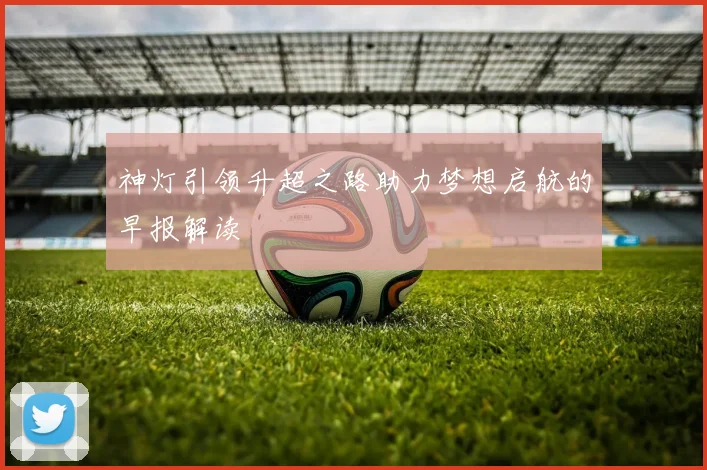 神灯引领升超之路助力梦想启航的早报解读