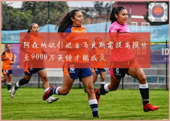 阿森纳欲引进吉马良斯需提高报价至9000万英镑才能成交