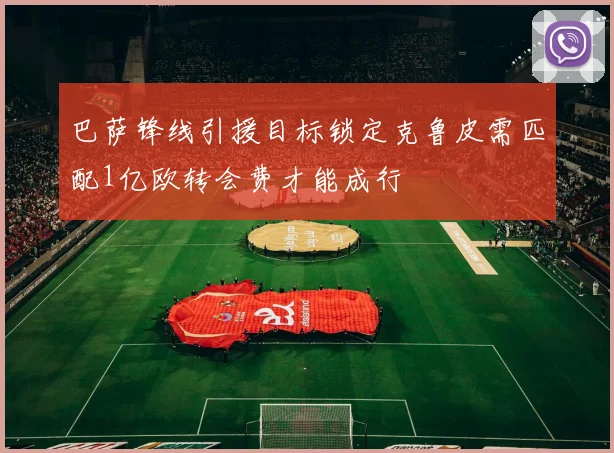 巴萨锋线引援目标锁定克鲁皮需匹配1亿欧转会费才能成行