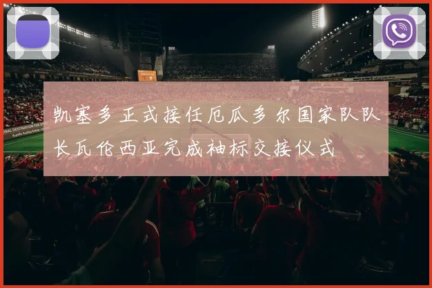 凯塞多正式接任厄瓜多尔国家队队长瓦伦西亚完成袖标交接仪式